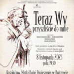 Muzeum Dom Rodzinny Ojca Świętego Jana Pawła II w Wadowicach oraz Fundacja Unisono serdecznie zapraszają na wyjątkowy koncert pod Honorowym Patronatem Danuty Kawy – Radnej Sejmiku Województwa Małopolskiego. Teraz Wy przyszliście do mnie. Występują: Anna Sokołowska – Alabrudzińska, Mateusz Mijal, Jacek Wójcicki. Gość specjalny: ks. Bp Antoni Długosz. Reżyseria i narracja: Łukasz Lech. Kierownictwo muzyczne: Maciej Nieć. 8 listopada 2025 godz. 19.30. Kościół pw. Matki Bożej Pocieszenia w Budzowie. Wstęp wolny.