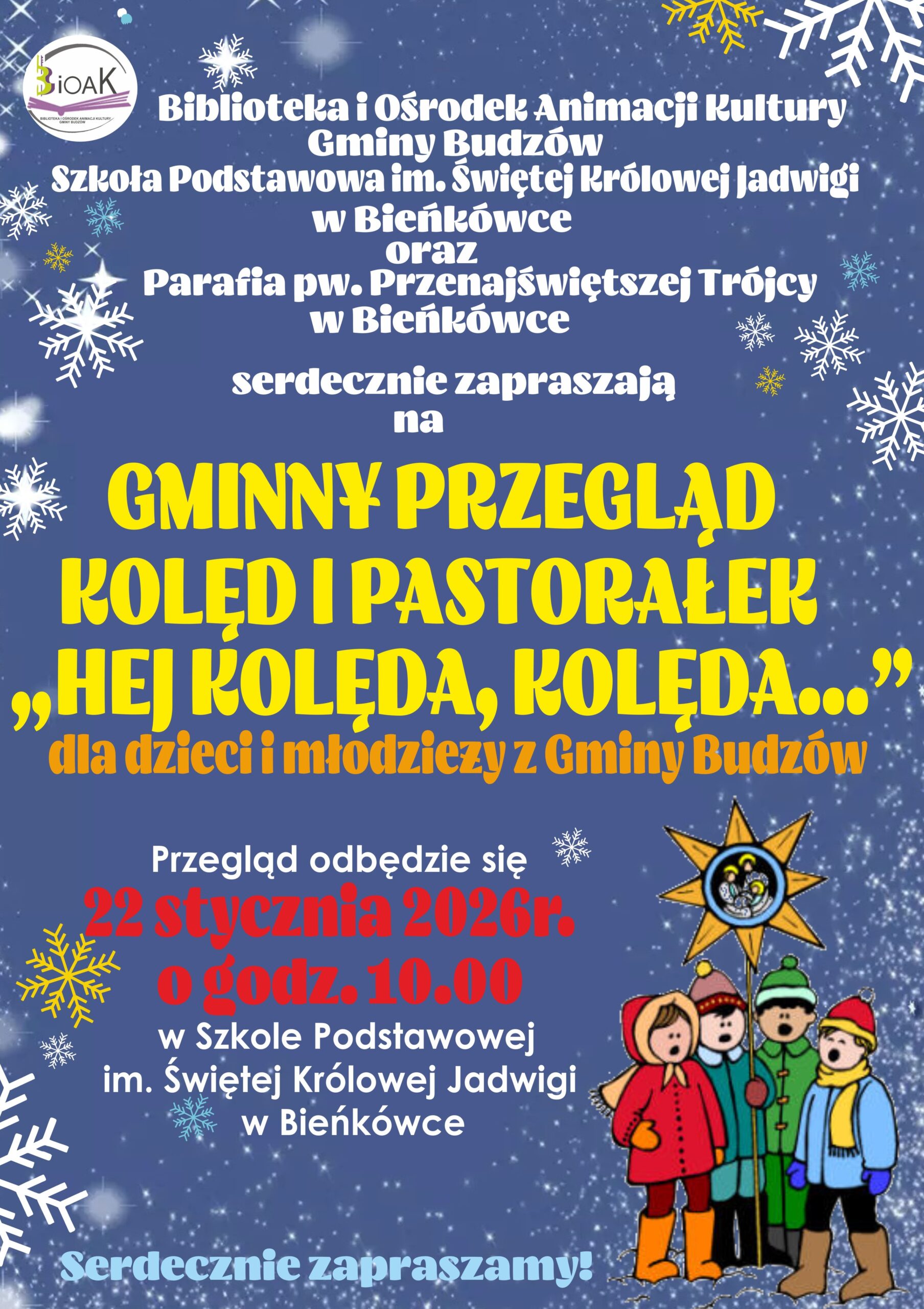 Biblioteka i Ośrodek Animacji Kultury Gminy Budzów, Szkoła Podstawowa im. Świętej Królowej Jadwigi w Bieńkówce oraz Parafia pw. Przenajświętszej Trójcy w Bieńkówce serdecznie zapraszają na Gminny Przegląd kolę i Pastorałek „Hej kolęda, Kolęda…” dla dzieci i młodzieży z Gminy Budzów. Przegląd odbędzie się 22 stycznia 2026r. o godz. 10.00 w Szkole Podstawowej im. Świętej Jadwigi w Bieńkówce. Serdecznie zapraszamy!